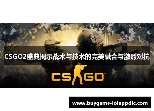 CSGO2盛典揭示战术与技术的完美融合与激烈对抗